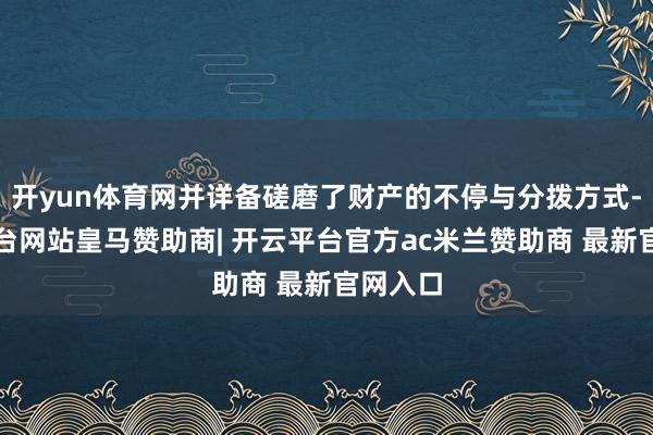 开yun体育网并详备磋磨了财产的不停与分拨方式-开云平台网站皇马赞助商| 开云平台官方ac米兰赞助商 最新官网入口